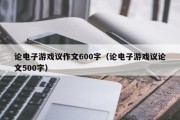 论电子游戏议作文600字（论电子游戏议论文500字）