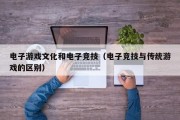 电子游戏文化和电子竞技（电子竞技与传统游戏的区别）