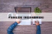 手游微信活动（微信游戏最新活动）