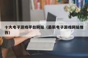 十大电子游戏平台网站（最新电子游戏网站推荐）