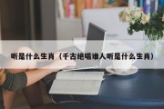 听是什么生肖（千古绝唱谁人听是什么生肖）