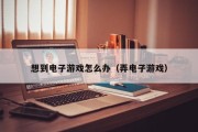 想到电子游戏怎么办（弄电子游戏）