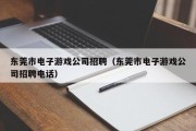 东莞市电子游戏公司招聘（东莞市电子游戏公司招聘电话）