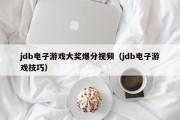 jdb电子游戏大奖爆分视频（jdb电子游戏技巧）