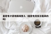 皇冠电子游戏路线登入（皇冠电竞投注是真的吗）