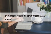 巴西世界杯巴西首发（巴西世界杯we are one）