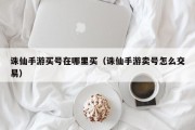 诛仙手游买号在哪里买（诛仙手游卖号怎么交易）
