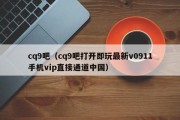 cq9吧（cq9吧打开即玩最新v0911手机vip直接通道中国）