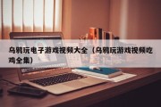 乌鸦玩电子游戏视频大全（乌鸦玩游戏视频吃鸡全集）
