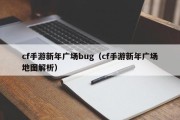 cf手游新年广场bug（cf手游新年广场地图解析）