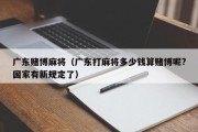 广东赌博麻将（广东打麻将多少钱算赌博呢?国家有新规定了）