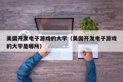 美国开发电子游戏的大学（美国开发电子游戏的大学是哪所）