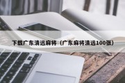 下载广东清远麻将（广东麻将清远100张）