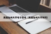美国加州大学电子游戏（美国加州大学如何）