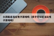 小孩能适当玩电子游戏吗（孩子可以适当玩电子游戏吗）