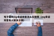 电子游戏mg幸运双星怎么玩视频（mg幸运双星有人输多少钱）