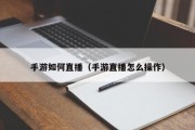 手游如何直播（手游直播怎么操作）