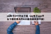 pp电子APP平台下载（pp电子app平台下载优惠大厅A21最快最新版中国）