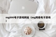 mg000电子游戏网站（mg网络电子游戏）