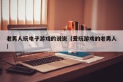 老男人玩电子游戏的说说（爱玩游戏的老男人）