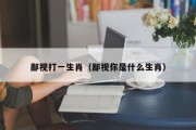 鄙视打一生肖（鄙视你是什么生肖）