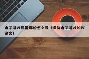 电子游戏质量评价怎么写（评价电子游戏的议论文）