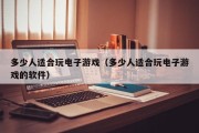 多少人适合玩电子游戏（多少人适合玩电子游戏的软件）