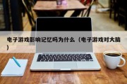 电子游戏影响记忆吗为什么（电子游戏对大脑）