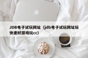 JDB电子试玩网址（jdb电子试玩网址玩快速好游戏玩cc）