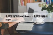 电子游戏下载wx14com（电子游戏在线app）