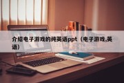 介绍电子游戏的纯英语ppt（电子游戏,英语）