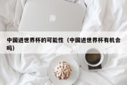 中国进世界杯的可能性（中国进世界杯有机会吗）