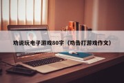 劝说玩电子游戏80字（劝告打游戏作文）